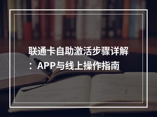 联通卡自助激活步骤详解：APP与线上操作指南
