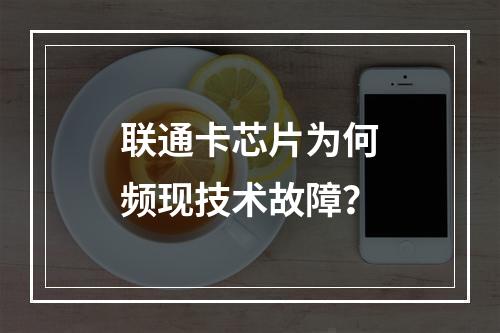 联通卡芯片为何频现技术故障？