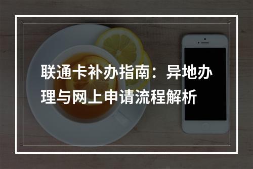 联通卡补办指南：异地办理与网上申请流程解析