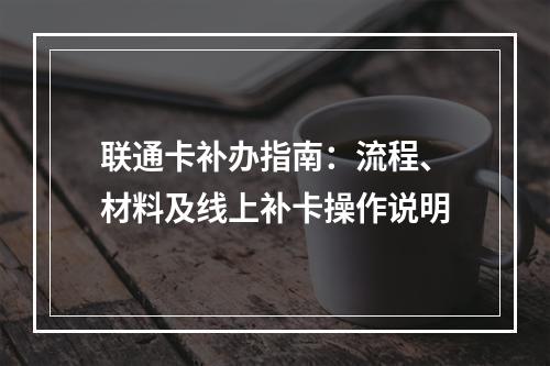联通卡补办指南：流程、材料及线上补卡操作说明