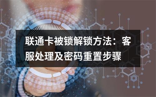 联通卡被锁解锁方法：客服处理及密码重置步骤