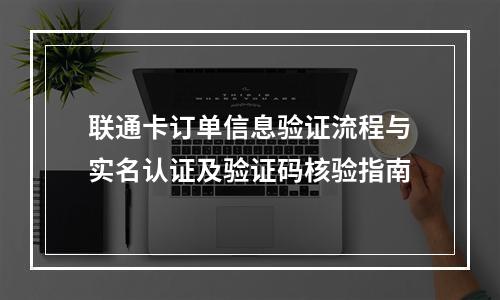 联通卡订单信息验证流程与实名认证及验证码核验指南