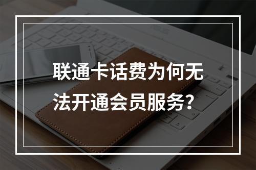 联通卡话费为何无法开通会员服务？