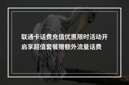 联通卡话费充值优惠限时活动开启享超值套餐赠额外流量话费