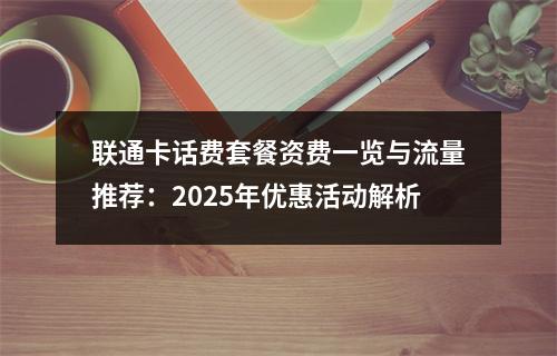 联通卡话费套餐资费一览与流量推荐：2025年优惠活动解析
