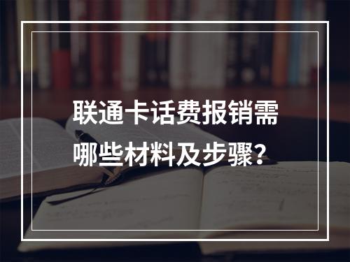 联通卡话费报销需哪些材料及步骤？