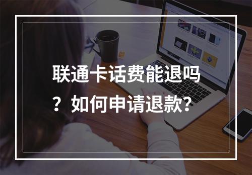 联通卡话费能退吗？如何申请退款？