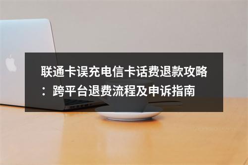 联通卡误充电信卡话费退款攻略：跨平台退费流程及申诉指南