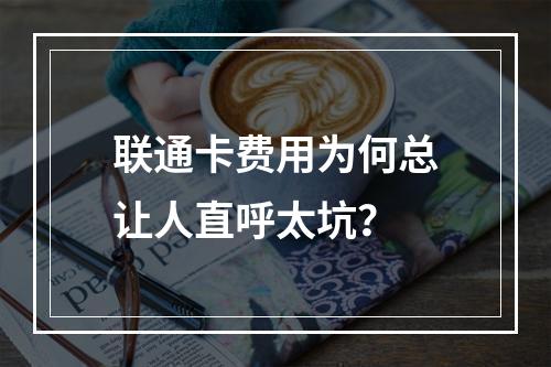 联通卡费用为何总让人直呼太坑？