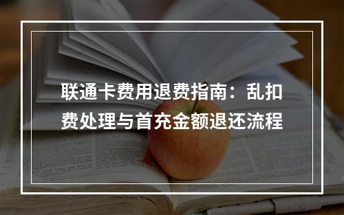 联通卡费用退费指南：乱扣费处理与首充金额退还流程