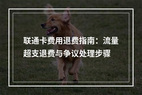 联通卡费用退费指南：流量超支退费与争议处理步骤