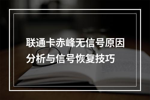 联通卡赤峰无信号原因分析与信号恢复技巧