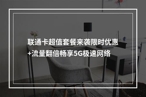 联通卡超值套餐来袭限时优惠+流量翻倍畅享5G极速网络