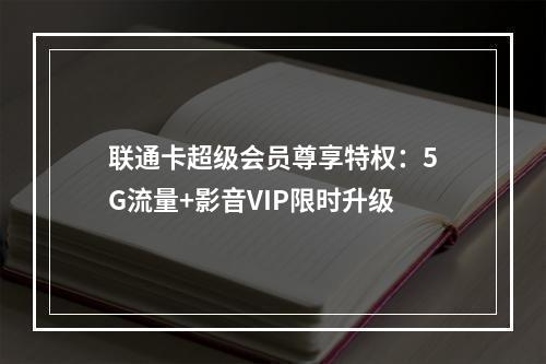 联通卡超级会员尊享特权：5G流量+影音VIP限时升级