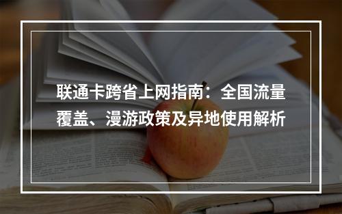 联通卡跨省上网指南：全国流量覆盖、漫游政策及异地使用解析