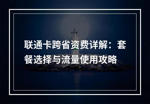 联通卡跨省资费详解：套餐选择与流量使用攻略