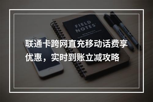 联通卡跨网直充移动话费享优惠，实时到账立减攻略