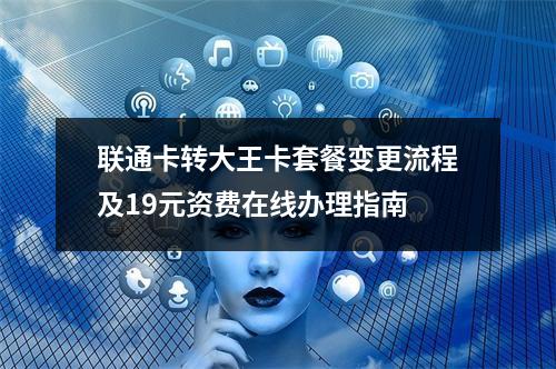 联通卡转大王卡套餐变更流程及19元资费在线办理指南