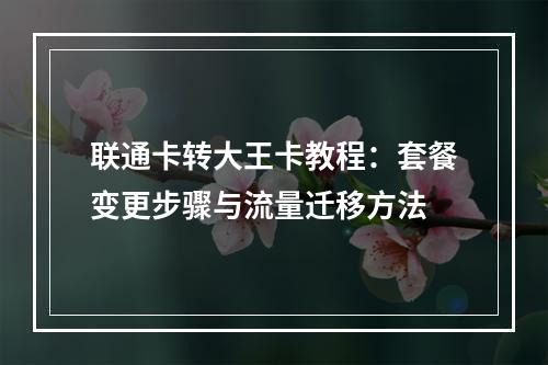 联通卡转大王卡教程：套餐变更步骤与流量迁移方法