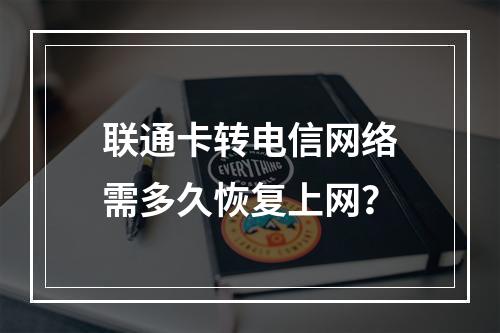 联通卡转电信网络需多久恢复上网？