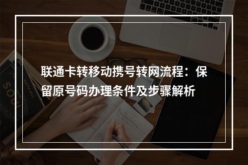联通卡转移动携号转网流程：保留原号码办理条件及步骤解析