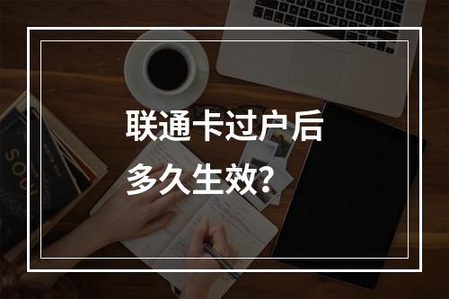 联通卡过户后多久生效？