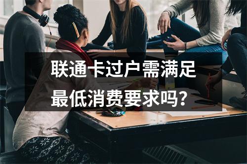 联通卡过户需满足最低消费要求吗？