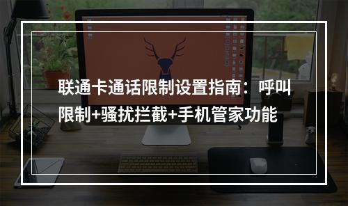 联通卡通话限制设置指南：呼叫限制+骚扰拦截+手机管家功能