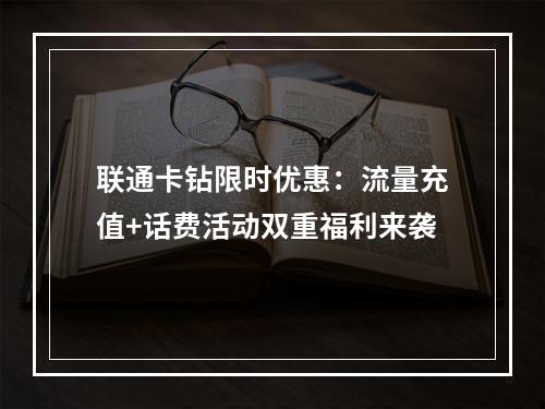 联通卡钻限时优惠：流量充值+话费活动双重福利来袭