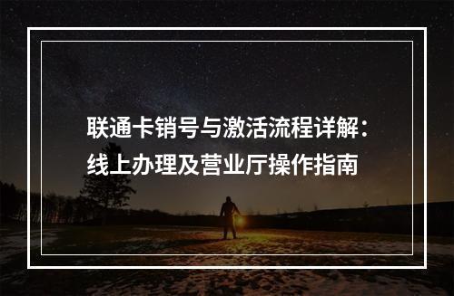 联通卡销号与激活流程详解：线上办理及营业厅操作指南