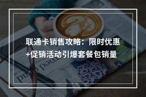 联通卡销售攻略：限时优惠+促销活动引爆套餐包销量