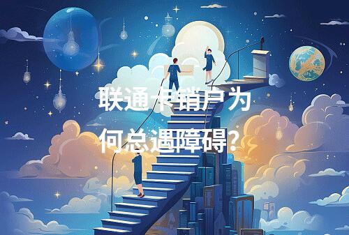 联通卡销户为何总遇障碍？