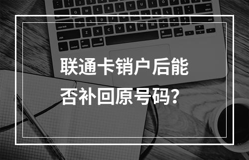 联通卡销户后能否补回原号码？