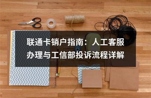 联通卡销户指南：人工客服办理与工信部投诉流程详解