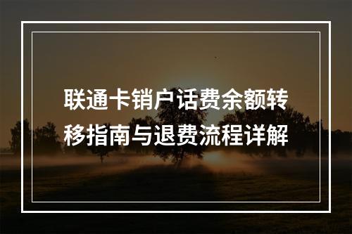 联通卡销户话费余额转移指南与退费流程详解