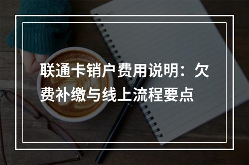 联通卡销户费用说明：欠费补缴与线上流程要点