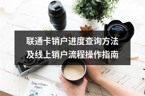 联通卡销户进度查询方法及线上销户流程操作指南