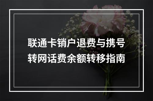 联通卡销户退费与携号转网话费余额转移指南