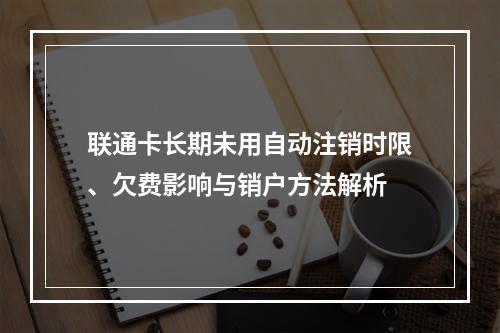 联通卡长期未用自动注销时限、欠费影响与销户方法解析