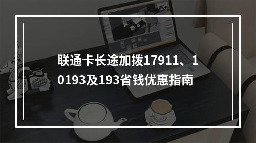 联通卡长途加拨17911、10193及193省钱优惠指南