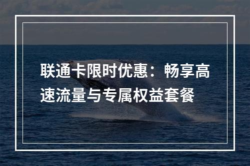 联通卡限时优惠：畅享高速流量与专属权益套餐