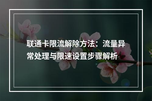 联通卡限流解除方法：流量异常处理与限速设置步骤解析