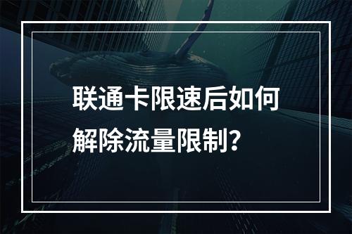联通卡限速后如何解除流量限制？