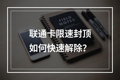 联通卡限速封顶如何快速解除？