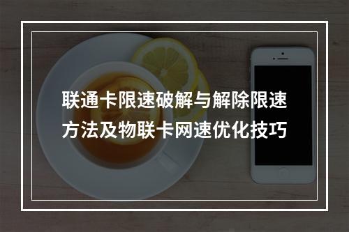 联通卡限速破解与解除限速方法及物联卡网速优化技巧