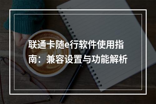 联通卡随e行软件使用指南：兼容设置与功能解析