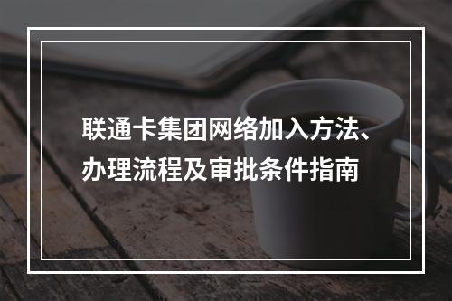 联通卡集团网络加入方法、办理流程及审批条件指南
