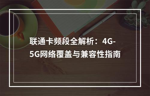 联通卡频段全解析：4G-5G网络覆盖与兼容性指南