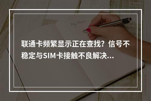 联通卡频繁显示正在查找？信号不稳定与SIM卡接触不良解决指南