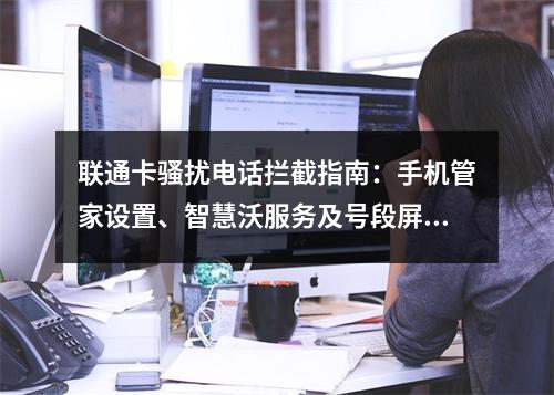 联通卡骚扰电话拦截指南：手机管家设置、智慧沃服务及号段屏蔽方法